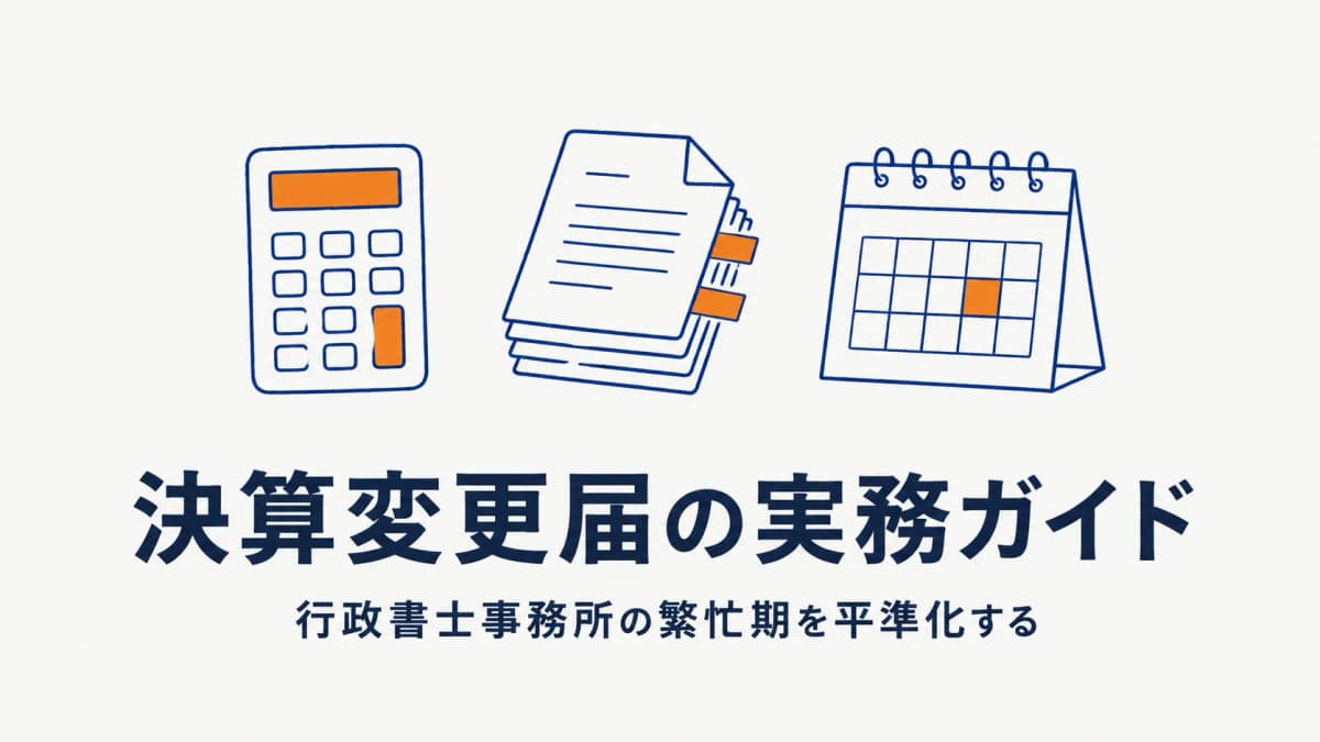 決算変更届(事業年度終了報告)の実務ガイド|行政書士事務所の繁忙期を平準化する方法【2026年版】